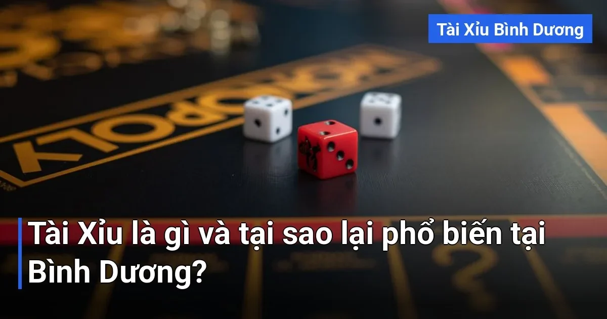 Tài Xỉu là trò chơi dự đoán kết quả dựa trên tổng điểm của ba viên xúc xắc - tài xỉu Bình Dương